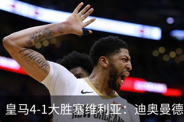 皇马4-1大胜塞维利亚：迪奥曼德闪耀全场，国家德比的号角已吹响